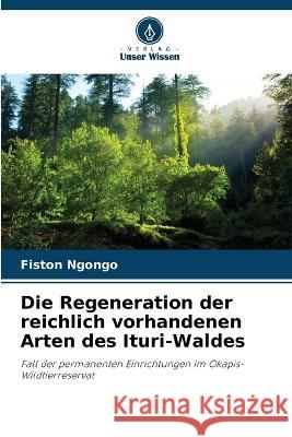 Die Regeneration der reichlich vorhandenen Arten des Ituri-Waldes Fiston Ngongo   9786205763889 Verlag Unser Wissen