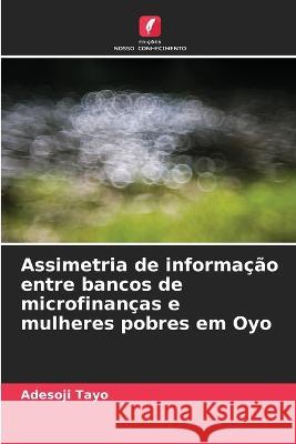 Assimetria de informacao entre bancos de microfinancas e mulheres pobres em Oyo Adesoji Tayo   9786205764732