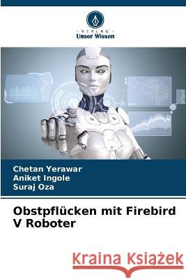 Obstpflucken mit Firebird V Roboter Chetan Yerawar Aniket Ingole Suraj Oza 9786205765449 Verlag Unser Wissen