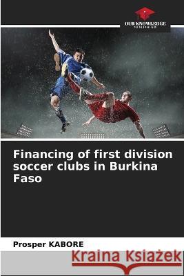 Financing of first division soccer clubs in Burkina Faso Prosper Kabore   9786205766767