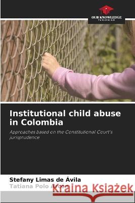 Institutional child abuse in Colombia Stefany Limas de Avila Tatiana Polo Arcon  9786205766828