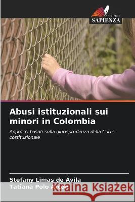 Abusi istituzionali sui minori in Colombia Stefany Limas de Avila Tatiana Polo Arcon  9786205766842 Edizioni Sapienza