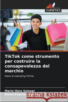 TikTok come strumento per costruire la consapevolezza del marchio Mario Haro Salazar Diana Espinoza Alcivar  9786205766903 Edizioni Sapienza