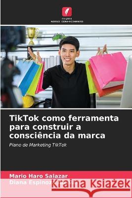 TikTok como ferramenta para construir a consciencia da marca Mario Haro Salazar Diana Espinoza Alcivar  9786205766910 Edicoes Nosso Conhecimento