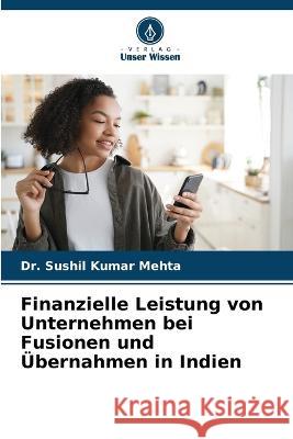 Finanzielle Leistung von Unternehmen bei Fusionen und UEbernahmen in Indien Dr Sushil Kumar Mehta   9786205767252