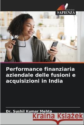 Performance finanziaria aziendale delle fusioni e acquisizioni in India Dr Sushil Kumar Mehta   9786205767276