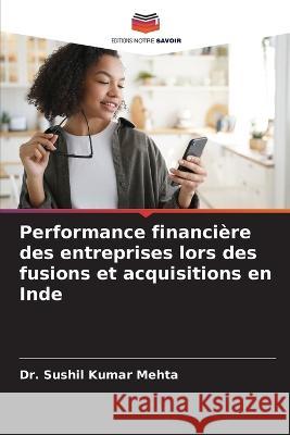 Performance financiere des entreprises lors des fusions et acquisitions en Inde Dr Sushil Kumar Mehta   9786205767283