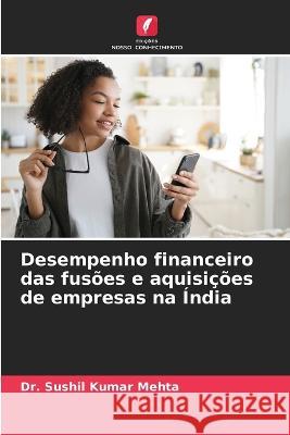 Desempenho financeiro das fusoes e aquisicoes de empresas na India Dr Sushil Kumar Mehta   9786205767290