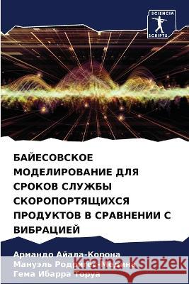 BAJESOVSKOE MODELIROVANIE DLYa SROKOV SLUZhBY SKOROPORTYaShhIHSYa PRODUKTOV V SRAVNENII S VIBRACIEJ Ajala-Korona, Armando, Rodriges-Medina, Manuäl', Ibarra Torua, Gema 9786205767597