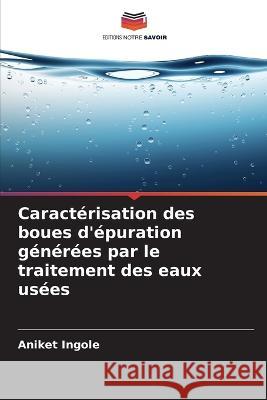 Caracterisation des boues d'epuration generees par le traitement des eaux usees Aniket Ingole   9786205767702