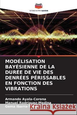 Modelisation Bayesienne de la Duree de Vie Des Denrees Perissables En Fonction Des Vibrations Armando Ayala-Corona Manuel Rodriguez-Medina Gema Ibarra-Torua 9786205768808