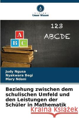 Beziehung zwischen dem schulischen Umfeld und den Leistungen der Schuler in Mathematik Judy Ngusa Nyakwara Begi Mary Ndani 9786205770597