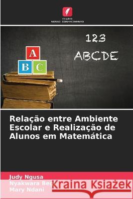 Relacao entre Ambiente Escolar e Realizacao de Alunos em Matematica Judy Ngusa Nyakwara Begi Mary Ndani 9786205770634