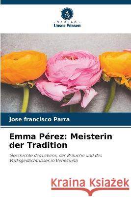 Emma Perez: Meisterin der Tradition Jose Francisco Parra   9786205770757