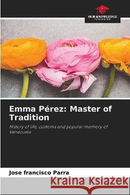 Emma Perez: Master of Tradition Jose Francisco Parra   9786205770764