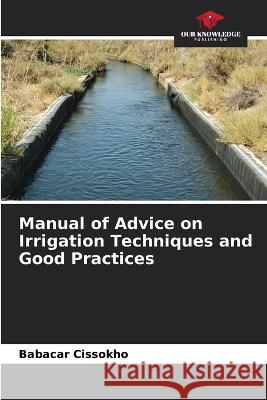 Manual of Advice on Irrigation Techniques and Good Practices Babacar Cissokho   9786205771563