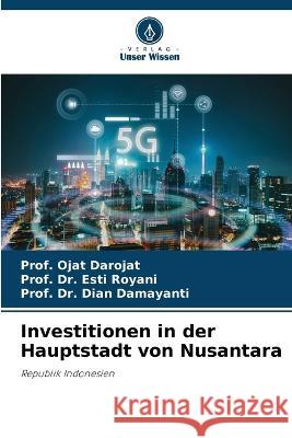 Investitionen in der Hauptstadt von Nusantara Prof Ojat Darojat Dr Prof Esti Royani Dr Prof Dian Damayanti 9786205771983