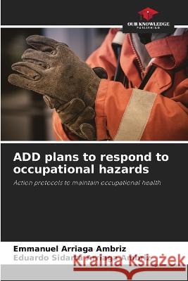 ADD plans to respond to occupational hazards Emmanuel Arriaga Ambriz Eduardo Sidarta Arriaga Ambriz  9786205773017