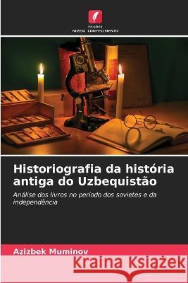 Historiografia da historia antiga do Uzbequistao Azizbek Muminov   9786205773123