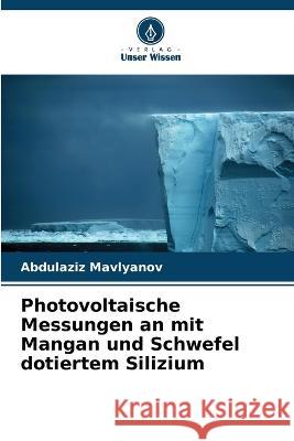 Photovoltaische Messungen an mit Mangan und Schwefel dotiertem Silizium Abdulaziz Mavlyanov   9786205774021 Verlag Unser Wissen