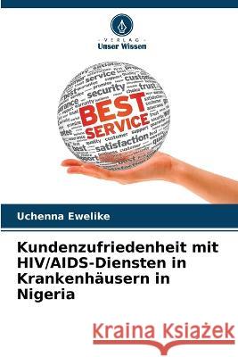 Kundenzufriedenheit mit HIV/AIDS-Diensten in Krankenhausern in Nigeria Uchenna Ewelike   9786205774564 Verlag Unser Wissen