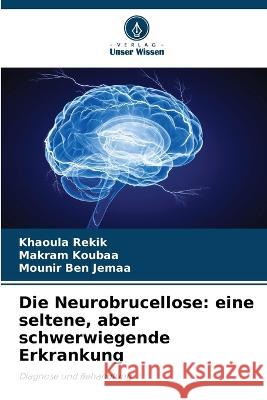 Die Neurobrucellose: eine seltene, aber schwerwiegende Erkrankung Khaoula Rekik Makram Koubaa Mounir Ben Jemaa 9786205774601