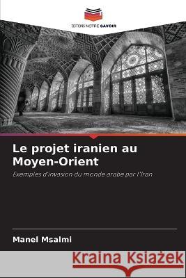Le projet iranien au Moyen-Orient Manel Msalmi   9786205775158 Editions Notre Savoir