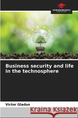 Business security and life in the technosphere Victor Gladun   9786205775370 Our Knowledge Publishing