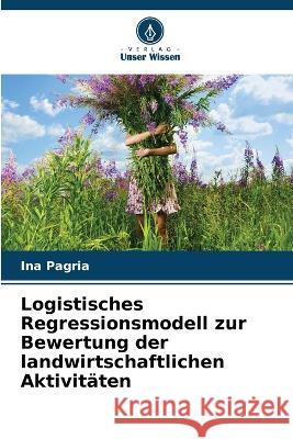 Logistisches Regressionsmodell zur Bewertung der landwirtschaftlichen Aktivitaten Ina Pagria   9786205775820 Verlag Unser Wissen