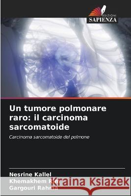 Un tumore polmonare raro: il carcinoma sarcomatoide Nesrine Kallel Khemakhem Rim Gargouri Rahma 9786205775929 Edizioni Sapienza