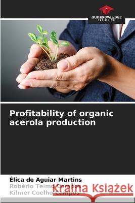 Profitability of organic acerola production Elica de Aguiar Martins Roberio Telmo Campos Kilmer Coelho Campos 9786205776018 Our Knowledge Publishing