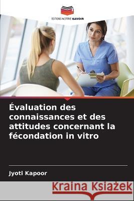 Evaluation des connaissances et des attitudes concernant la fecondation in vitro Jyoti Kapoor   9786205777008
