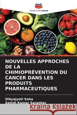 Nouvelles Approches de la Chimiopr?vention Du Cancer Dans Les Produits Pharmaceutiques Dibyajyoti Saha Satish Kumar Sarankar 9786205778456 Editions Notre Savoir