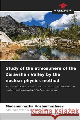Study of the atmosphere of the Zeravshan Valley by the nuclear physics method Madaminhuzha Hoshimhuzhaev Shuhratzhon Imomkulov  9786205778807 Our Knowledge Publishing