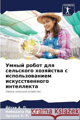 Umnyj robot dlq sel'skogo hozqjstwa s ispol'zowaniem iskusstwennogo intellekta A. P., Jöthi, Panigrahi, Nibedita, H. R., Archana 9786205778999 Sciencia Scripts