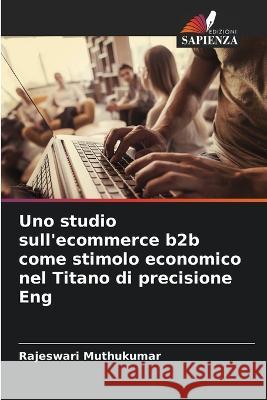 Uno studio sull'ecommerce b2b come stimolo economico nel Titano di precisione Eng Rajeswari Muthukumar   9786205779590