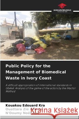 Public Policy for the Management of Biomedical Waste in Ivory Coast Kouakou Edouard Kra Ouattara Zie Adama N'Doumy Noel Abe 9786205782095 Our Knowledge Publishing