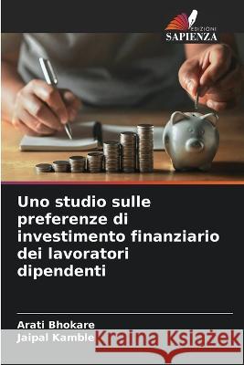 Uno studio sulle preferenze di investimento finanziario dei lavoratori dipendenti Arati Bhokare Jaipal Kamble  9786205782217