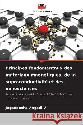 Principes fondamentaux des materiaux magnetiques, de la supraconductivite et des nanosciences Jagadeesha Angadi V   9786205783283