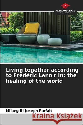Living together according to Frederic Lenoir in: the healing of the world Milang Joseph Parfait, III   9786205783894 Our Knowledge Publishing