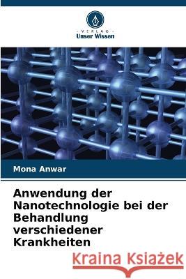 Anwendung der Nanotechnologie bei der Behandlung verschiedener Krankheiten Mona Anwar   9786205784181