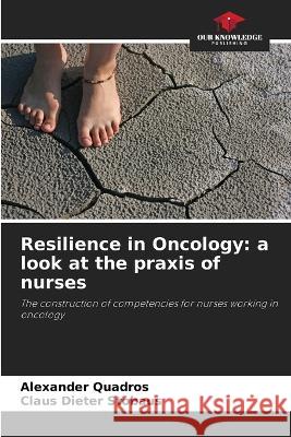 Resilience in Oncology: a look at the praxis of nurses Alexander Quadros Claus Dieter Stobaus  9786205784624