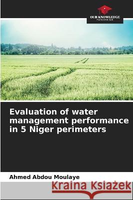 Evaluation of water management performance in 5 Niger perimeters Ahmed Abdou Moulaye   9786205784655 Our Knowledge Publishing