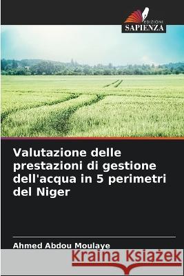 Valutazione delle prestazioni di gestione dell'acqua in 5 perimetri del Niger Ahmed Abdou Moulaye   9786205784679 Edizioni Sapienza