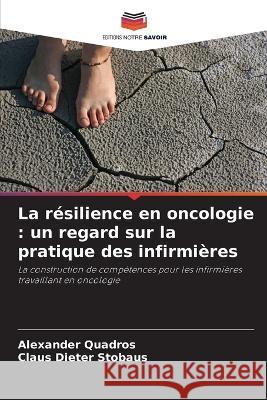 La resilience en oncologie: un regard sur la pratique des infirmieres Alexander Quadros Claus Dieter Stobaus  9786205784709