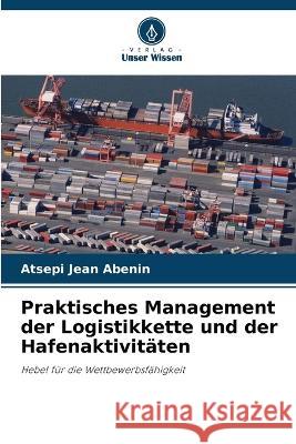 Praktisches Management der Logistikkette und der Hafenaktivitaten Atsepi Jean Abenin   9786205785157 Verlag Unser Wissen