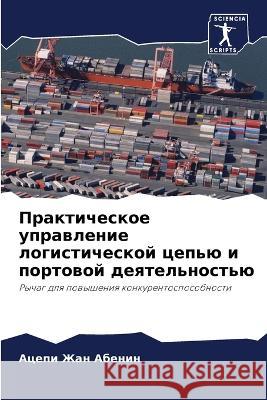 Prakticheskoe uprawlenie logisticheskoj cep'ü i portowoj deqtel'nost'ü Abenin, Acepi Zhan 9786205785201 Sciencia Scripts