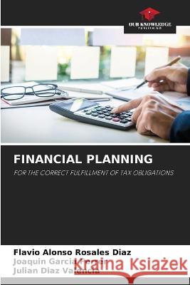 Financial Planning Flavio Alonso Rosales Diaz Joaquin Garcia Ferrer Julian Diaz Valencia 9786205786369