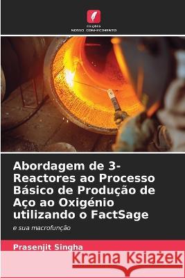 Abordagem de 3-Reactores ao Processo Basico de Producao de Aco ao Oxigenio utilizando o FactSage Prasenjit Singha   9786205787915