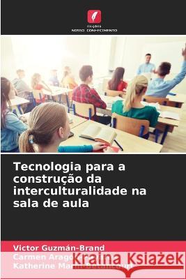 Tecnologia para a construcao da interculturalidade na sala de aula Victor Guzman-Brand Carmen Aragon-Payares Katherine Marin-Betancourt 9786205788622